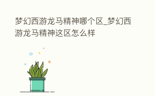 夢幻西游龍馬精神哪個區_夢幻西游龍馬精神這區怎么樣