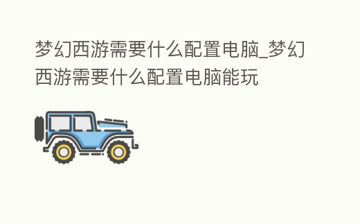 夢幻西游需要什么配置電腦_夢幻西游需要什么配置電腦能玩