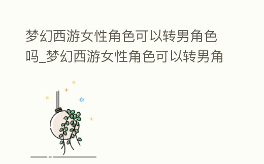 夢幻西游女性角色可以轉男角色嗎_夢幻西游女性角色可以轉男角色嗎