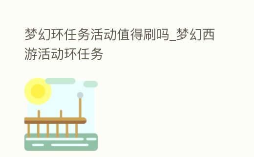 夢幻環任務活動值得刷嗎_夢幻西游活動環任務