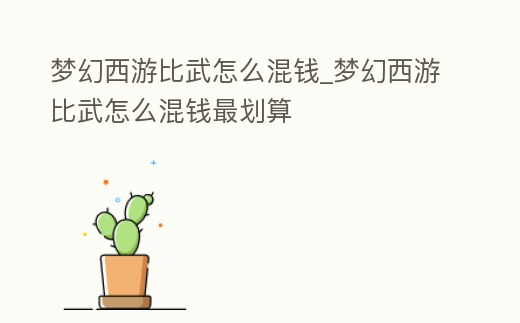 夢(mèng)幻西游比武怎么混錢_夢(mèng)幻西游比武怎么混錢最劃算