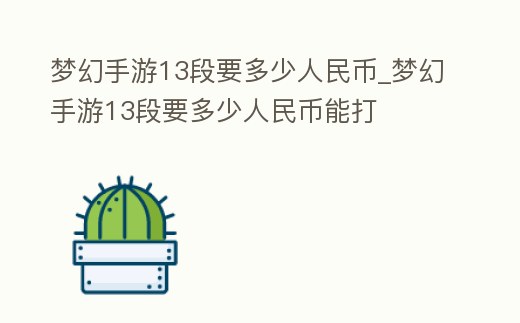 夢幻手游13段要多少人民幣_夢幻手游13段要多少人民幣能打