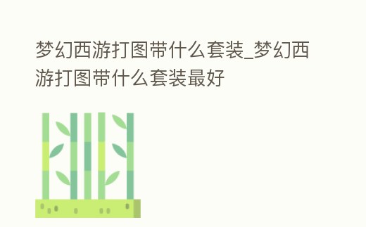 夢幻西游打圖帶什么套裝_夢幻西游打圖帶什么套裝最好