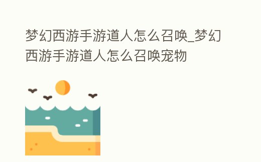 夢幻西游手游道人怎么召喚_夢幻西游手游道人怎么召喚寵物