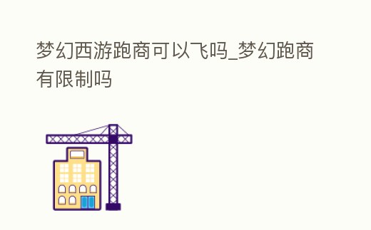 夢幻西游跑商可以飛嗎_夢幻跑商有限制嗎