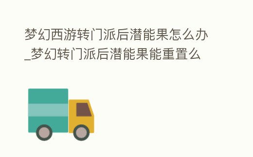 夢幻西游轉門派后潛能果怎么辦_夢幻轉門派后潛能果能重置么