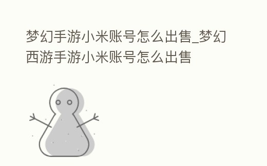 夢幻手游小米賬號怎么出售_夢幻西游手游小米賬號怎么出售