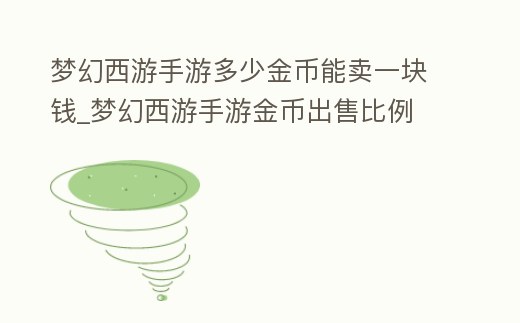 夢幻西游手游多少金幣能賣一塊錢_夢幻西游手游金幣出售比例