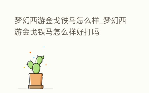 夢幻西游金戈鐵馬怎么樣_夢幻西游金戈鐵馬怎么樣好打嗎