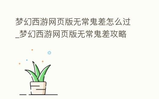 夢幻西游網(wǎng)頁版無常鬼差怎么過_夢幻西游網(wǎng)頁版無常鬼差攻略