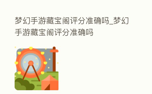 夢幻手游藏寶閣評分準確嗎_夢幻手游藏寶閣評分準確嗎