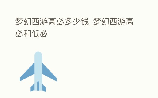 夢(mèng)幻西游高必多少錢(qián)_夢(mèng)幻西游高必和低必