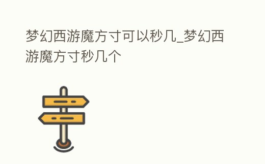 夢幻西游魔方寸可以秒幾_夢幻西游魔方寸秒幾個