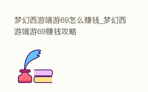 夢幻西游端游69怎么賺錢_夢幻西游端游69賺錢攻略
