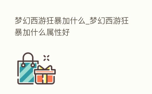 夢幻西游狂暴加什么_夢幻西游狂暴加什么屬性好