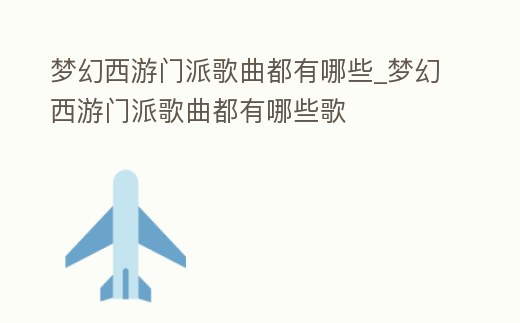 夢(mèng)幻西游門派歌曲都有哪些_夢(mèng)幻西游門派歌曲都有哪些歌