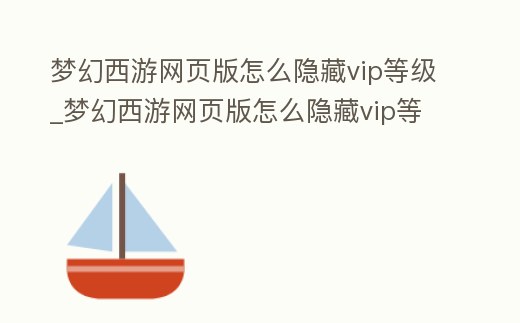 夢(mèng)幻西游網(wǎng)頁(yè)版怎么隱藏vip等級(jí)_夢(mèng)幻西游網(wǎng)頁(yè)版怎么隱藏vip等級(jí)