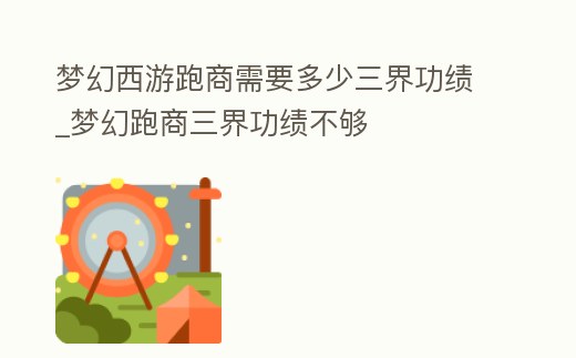 夢幻西游跑商需要多少三界功績_夢幻跑商三界功績不夠