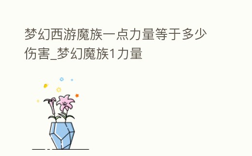 夢幻西游魔族一點力量等于多少傷害_夢幻魔族1力量