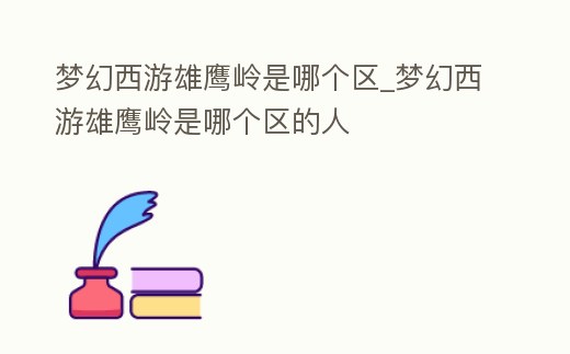 夢幻西游雄鷹嶺是哪個區_夢幻西游雄鷹嶺是哪個區的人