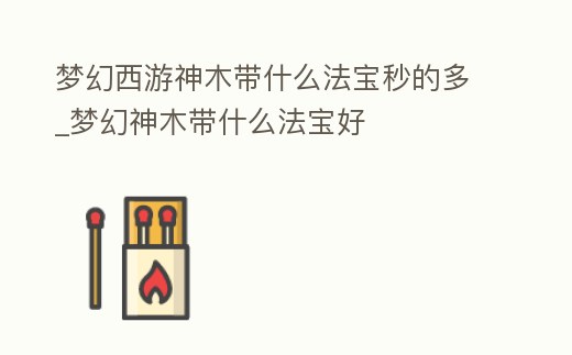 夢幻西游神木帶什么法寶秒的多_夢幻神木帶什么法寶好