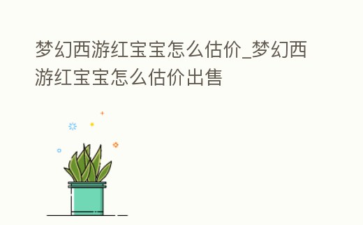 夢幻西游紅寶寶怎么估價_夢幻西游紅寶寶怎么估價出售
