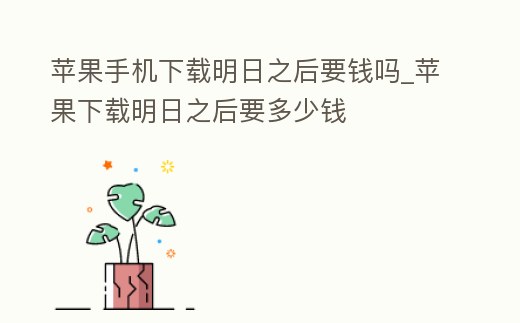 蘋果手機下載明日之后要錢嗎_蘋果下載明日之后要多少錢