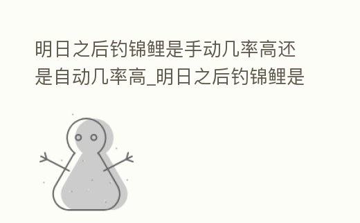 明日之后釣錦鯉是手動幾率高還是自動幾率高_明日之后釣錦鯉是手動幾率高還是自動幾率高好