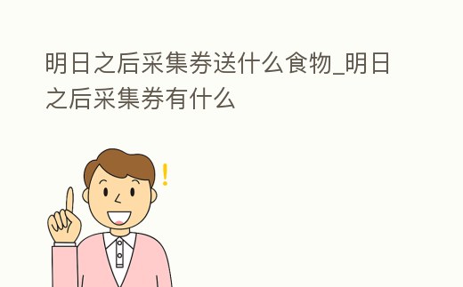 明日之后采集券送什么食物_明日之后采集券有什么