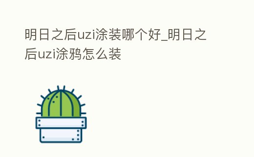 明日之后uzi涂裝哪個(gè)好_明日之后uzi涂鴉怎么裝