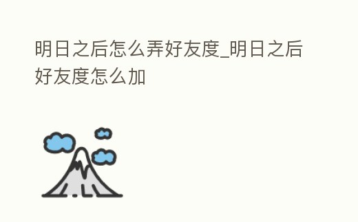明日之后怎么弄好友度_明日之后好友度怎么加