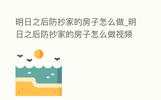 明日之后防抄家的房子怎么做_明日之后防抄家的房子怎么做視頻