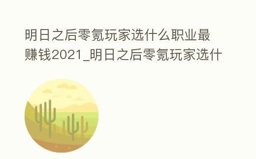 明日之后零氪玩家選什么職業最賺錢2021_明日之后零氪玩家選什么職業最賺錢