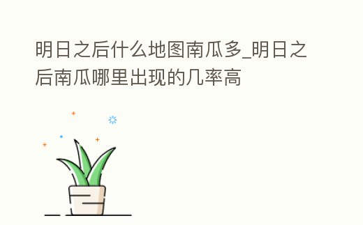 明日之后什么地圖南瓜多_明日之后南瓜哪里出現的幾率高