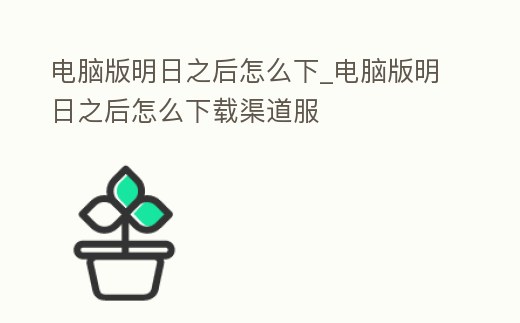 電腦版明日之后怎么下_電腦版明日之后怎么下載渠道服