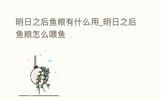 明日之后魚糧有什么用_明日之后魚糧怎么喂魚