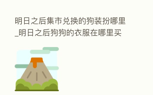明日之后集市兌換的狗裝扮哪里_明日之后狗狗的衣服在哪里買