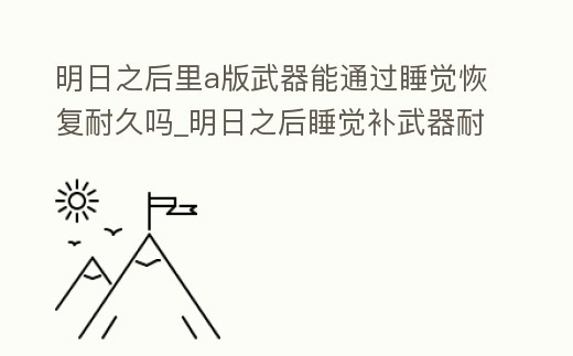 明日之后里a版武器能通過睡覺恢復耐久嗎_明日之后睡覺補武器耐久