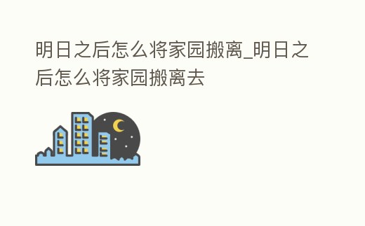 明日之后怎么將家園搬離_明日之后怎么將家園搬離去