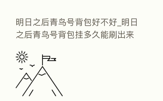 明日之后青鳥號背包好不好_明日之后青鳥號背包掛多久能刷出來