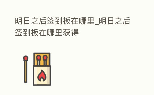 明日之后簽到板在哪里_明日之后簽到板在哪里獲得
