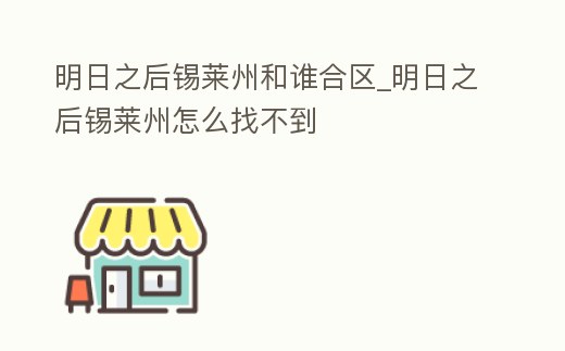 明日之后錫萊州和誰(shuí)合區(qū)_明日之后錫萊州怎么找不到