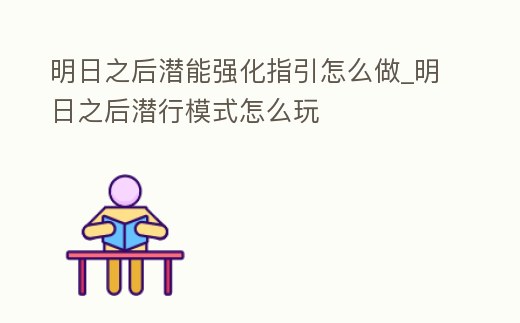明日之后潛能強化指引怎么做_明日之后潛行模式怎么玩