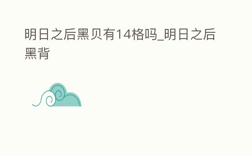 明日之后黑貝有14格嗎_明日之后黑背