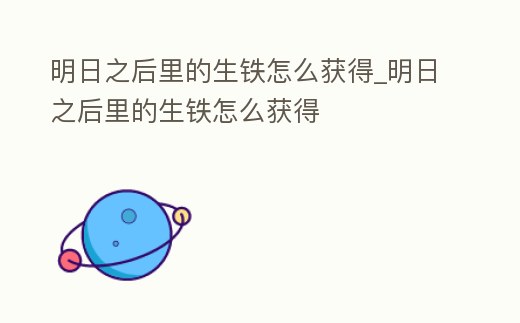 明日之后里的生鐵怎么獲得_明日之后里的生鐵怎么獲得