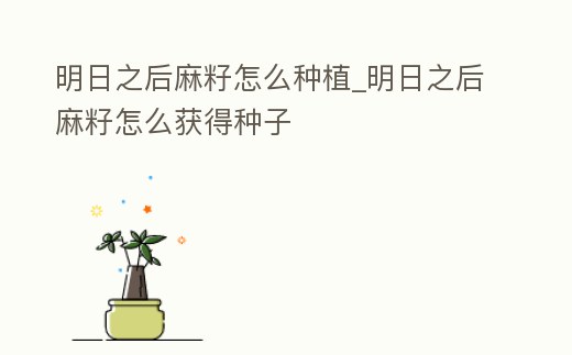 明日之后麻籽怎么種植_明日之后麻籽怎么獲得種子
