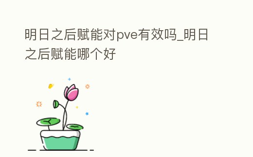 明日之后賦能對(duì)pve有效嗎_明日之后賦能哪個(gè)好