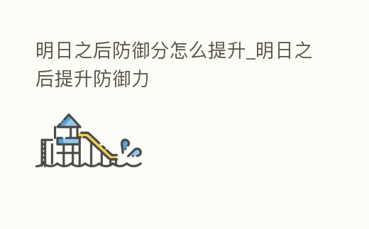 明日之后防御分怎么提升_明日之后提升防御力