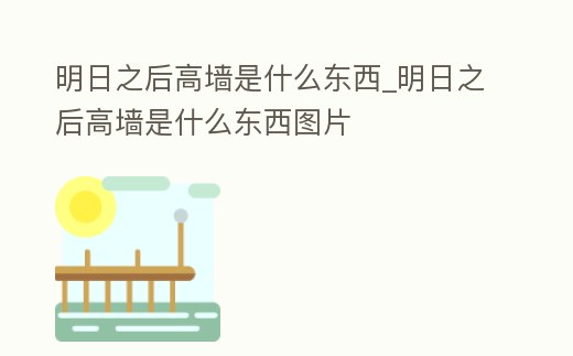 明日之后高墻是什么東西_明日之后高墻是什么東西圖片