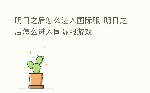 明日之后怎么進入國際服_明日之后怎么進入國際服游戲